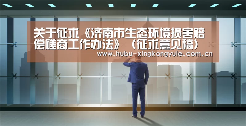 关于征求《济南市生态环境损害赔偿磋商工作办法》(征求意见稿)意见的公告“星空娱乐app”(图3) 星空娱乐