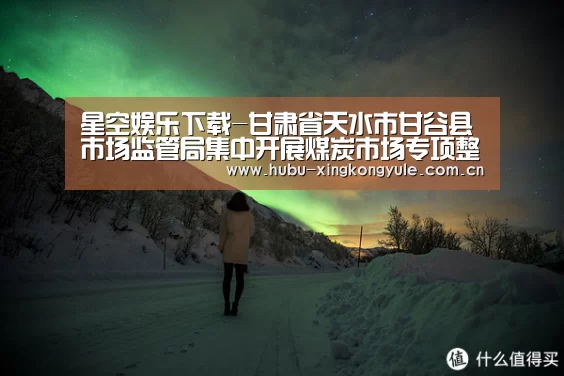 星空娱乐下载-甘肃省天水市甘谷县市场监管局集中开展煤炭市场专项整治工作(图1) 星空娱乐app